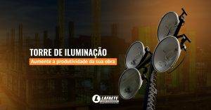 Descubra como a torre de iluminação aumenta a produtividade da sua obra